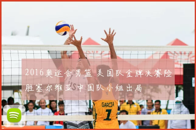 2016奥运会男篮 美国队金牌决赛险胜塞尔维亚 中国队小组出局