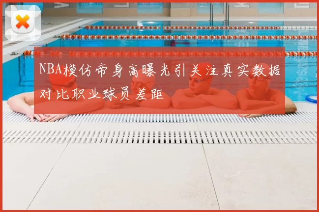 NBA模仿帝身高曝光引关注真实数据对比职业球员差距