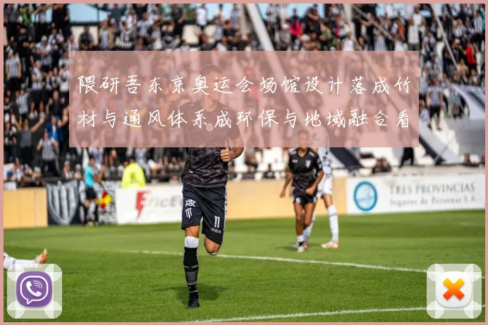 隈研吾东京奥运会场馆设计落成竹材与通风体系成环保与地域融合看点