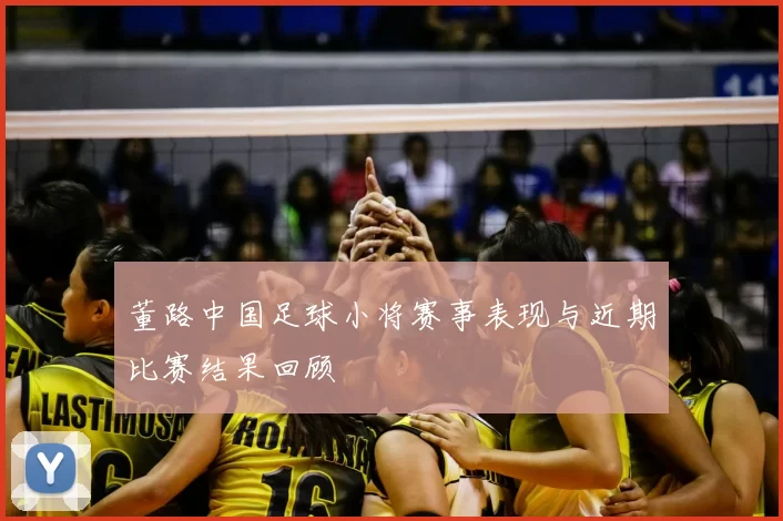 董路中国足球小将赛事表现与近期比赛结果回顾