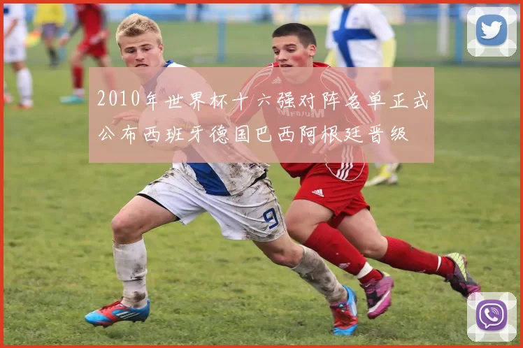 2010年世界杯十六强对阵名单正式公布西班牙德国巴西阿根廷晋级