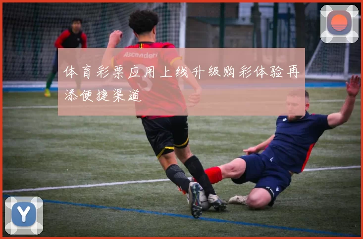 体育彩票应用上线升级购彩体验再添便捷渠道