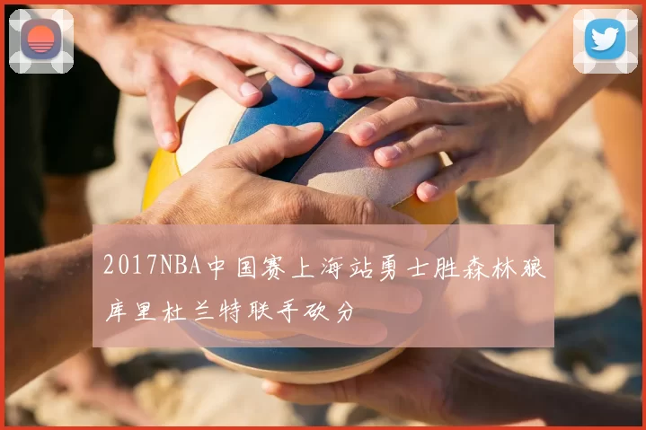 2017NBA中国赛上海站勇士胜森林狼库里杜兰特联手砍分