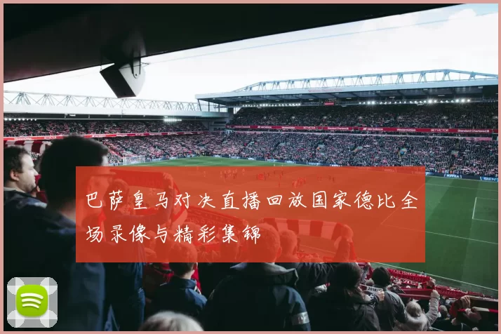 巴萨皇马对决直播回放国家德比全场录像与精彩集锦
