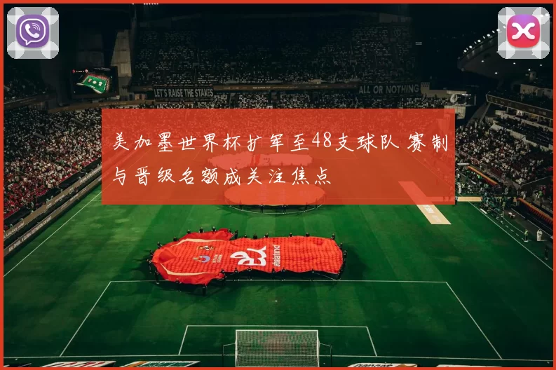 美加墨世界杯扩军至48支球队 赛制与晋级名额成关注焦点