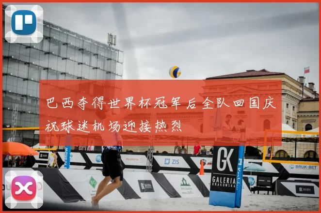 巴西夺得世界杯冠军后全队回国庆祝球迷机场迎接热烈