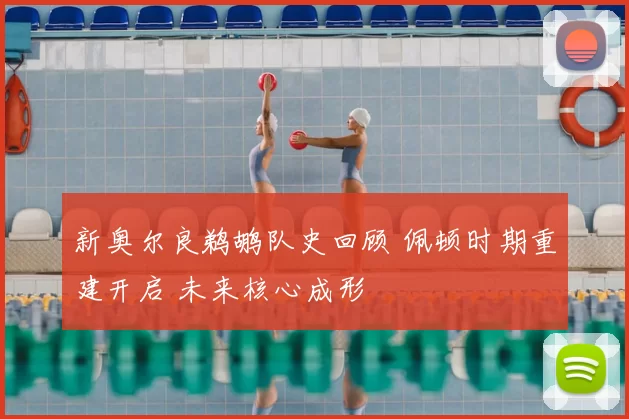 新奥尔良鹈鹕队史回顾 佩顿时期重建开启 未来核心成形