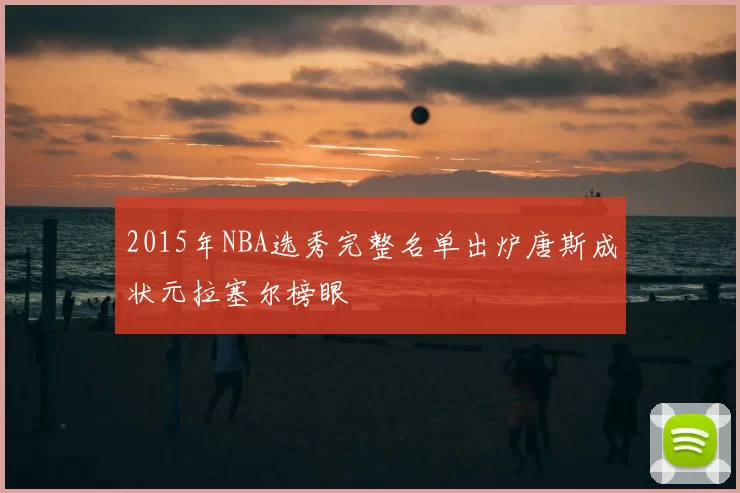 2015年NBA选秀完整名单出炉唐斯成状元拉塞尔榜眼