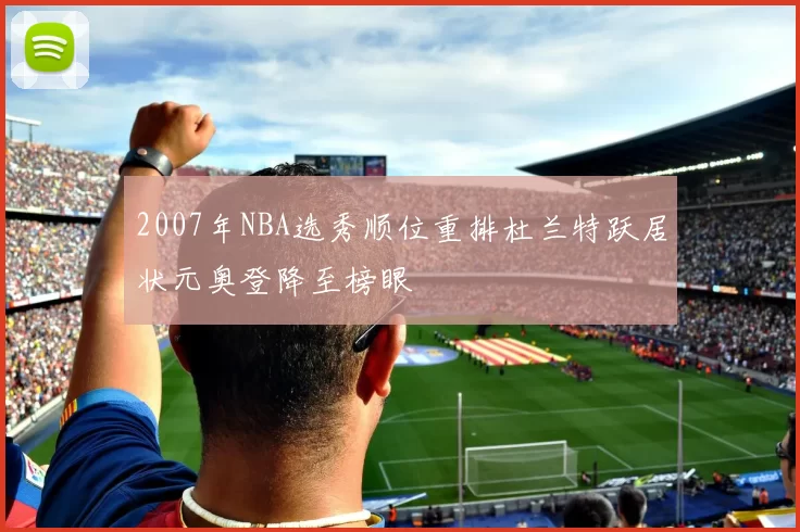 2007年NBA选秀顺位重排杜兰特跃居状元奥登降至榜眼