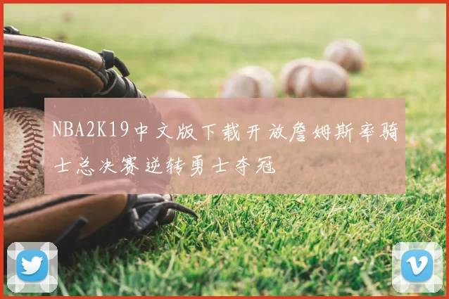 NBA2K19中文版下载开放詹姆斯率骑士总决赛逆转勇士夺冠