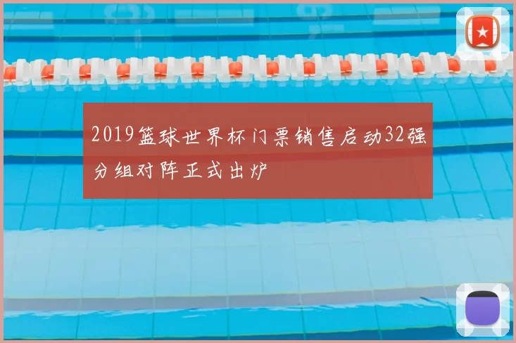 2019篮球世界杯门票销售启动32强分组对阵正式出炉