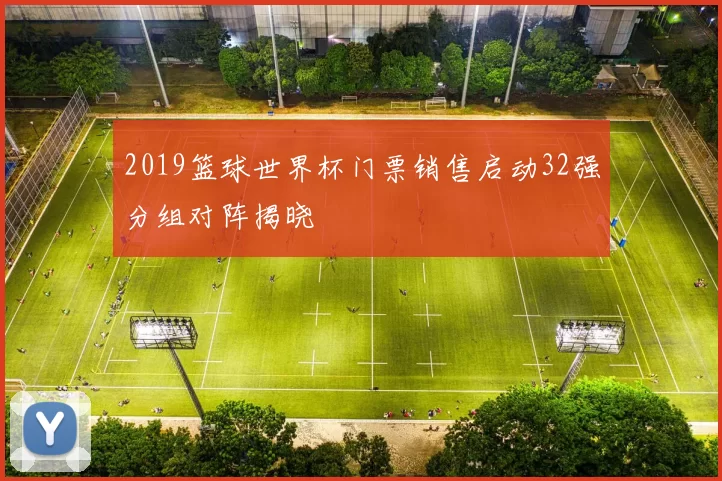 2019篮球世界杯门票销售启动32强分组对阵揭晓