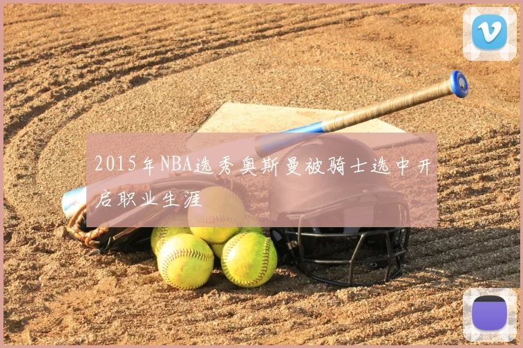 2015年NBA选秀奥斯曼被骑士选中开启职业生涯