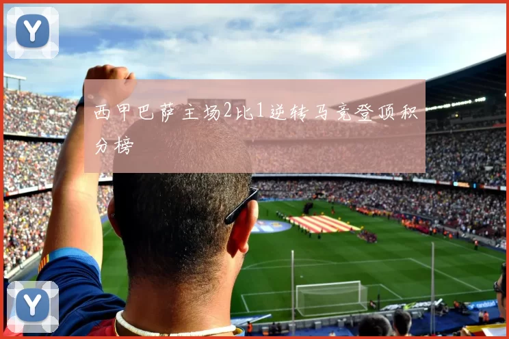 西甲巴萨主场2比1逆转马竞登顶积分榜