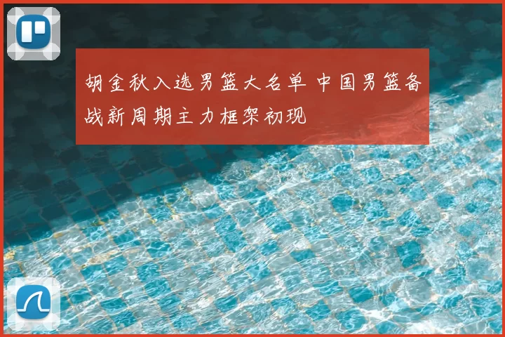 胡金秋入选男篮大名单 中国男篮备战新周期主力框架初现