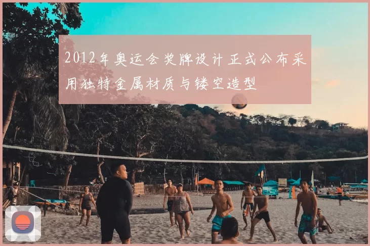 2012年奥运会奖牌设计正式公布采用独特金属材质与镂空造型