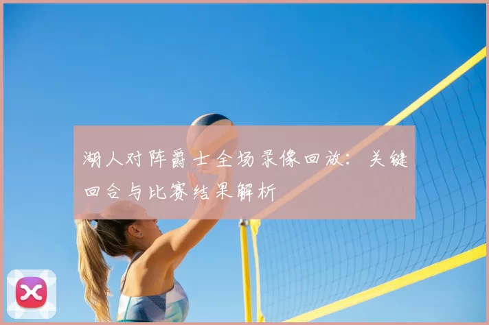 湖人对阵爵士全场录像回放：关键回合与比赛结果解析