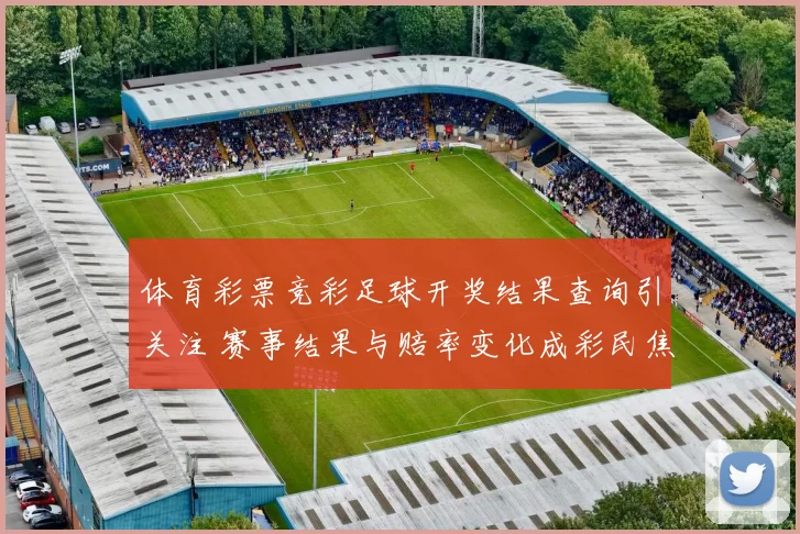 体育彩票竞彩足球开奖结果查询引关注 赛事结果与赔率变化成彩民焦点