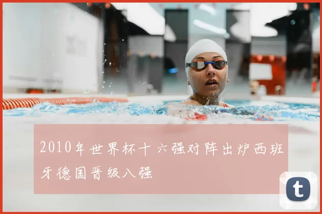 2010年世界杯十六强对阵出炉西班牙德国晋级八强