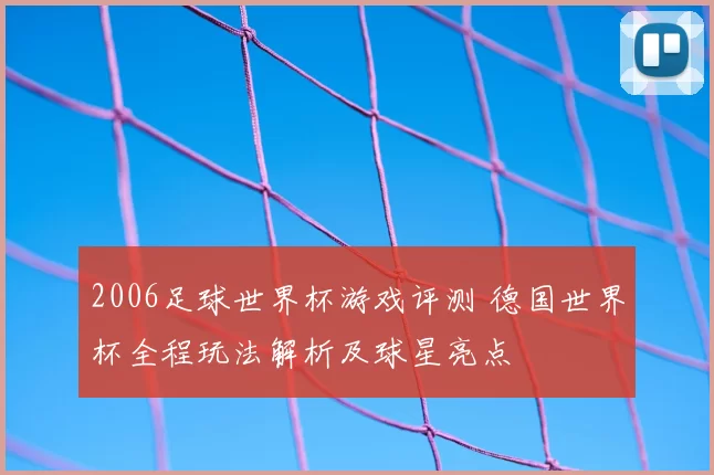 2006足球世界杯游戏评测 德国世界杯全程玩法解析及球星亮点
