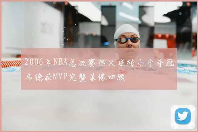 2006年NBA总决赛热火逆转小牛夺冠韦德获MVP完整录像回顾