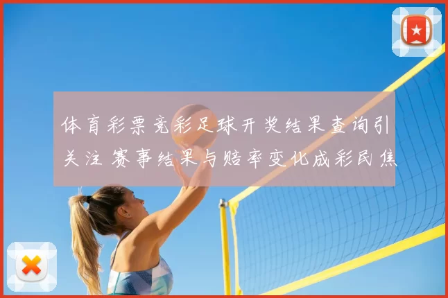 体育彩票竞彩足球开奖结果查询引关注 赛事结果与赔率变化成彩民焦点