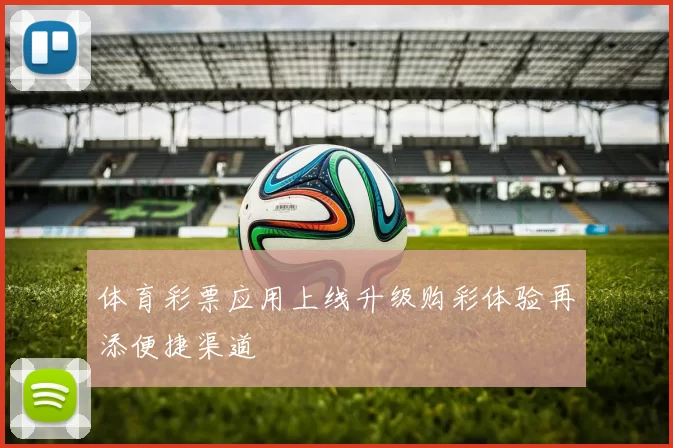 体育彩票应用上线升级购彩体验再添便捷渠道