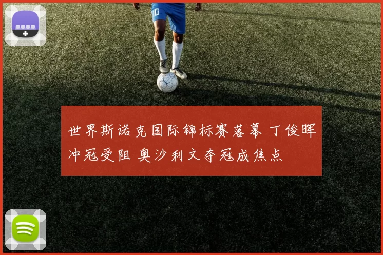 世界斯诺克国际锦标赛落幕 丁俊晖冲冠受阻 奥沙利文夺冠成焦点