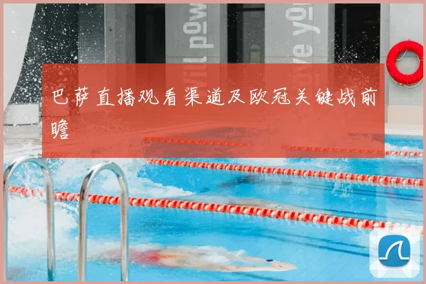 巴萨直播观看渠道及欧冠关键战前瞻