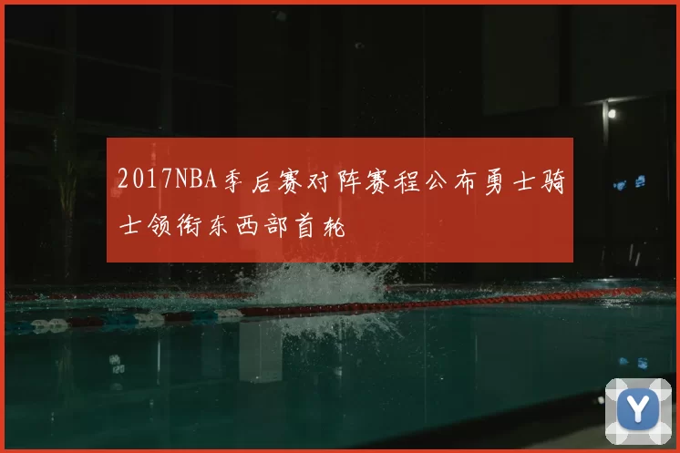 2017NBA季后赛对阵赛程公布勇士骑士领衔东西部首轮