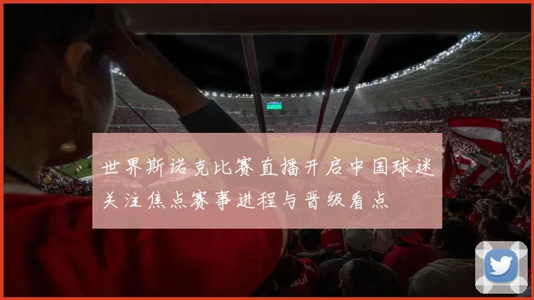 世界斯诺克比赛直播开启中国球迷关注焦点赛事进程与晋级看点