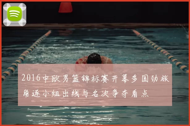 2016中欧男篮锦标赛开幕多国劲旅角逐小组出线与名次争夺看点