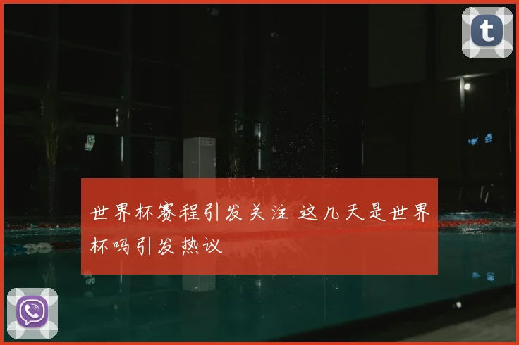 世界杯赛程引发关注 这几天是世界杯吗引发热议