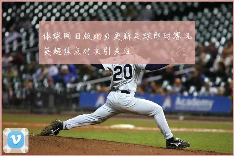 体球网旧版比分更新足球即时赛况英超焦点对决引关注