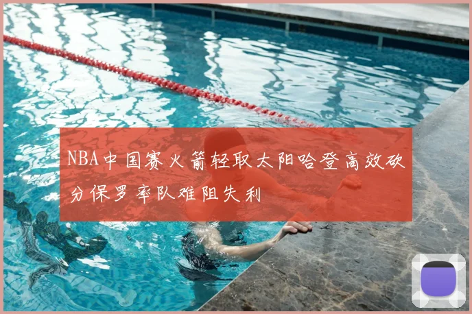 NBA中国赛火箭轻取太阳哈登高效砍分保罗率队难阻失利