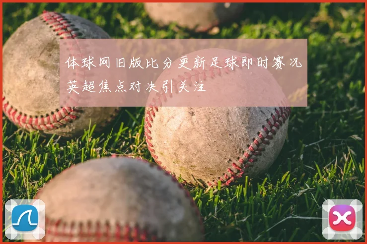 体球网旧版比分更新足球即时赛况英超焦点对决引关注