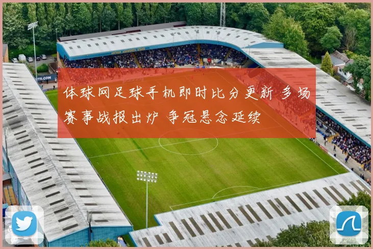 体球网足球手机即时比分更新 多场赛事战报出炉 争冠悬念延续
