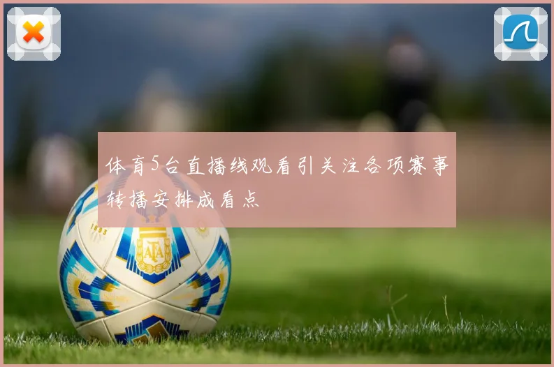 体育5台直播线观看引关注各项赛事转播安排成看点