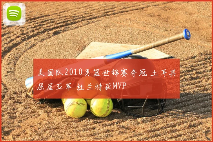 美国队2010男篮世锦赛夺冠 土耳其屈居亚军 杜兰特获MVP
