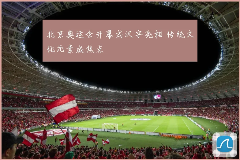 北京奥运会开幕式汉字亮相 传统文化元素成焦点