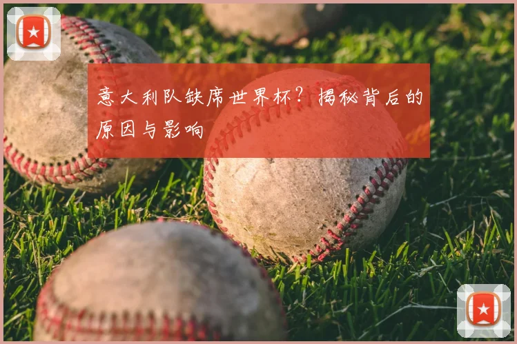 意大利队缺席世界杯?揭秘背后的原因与影响