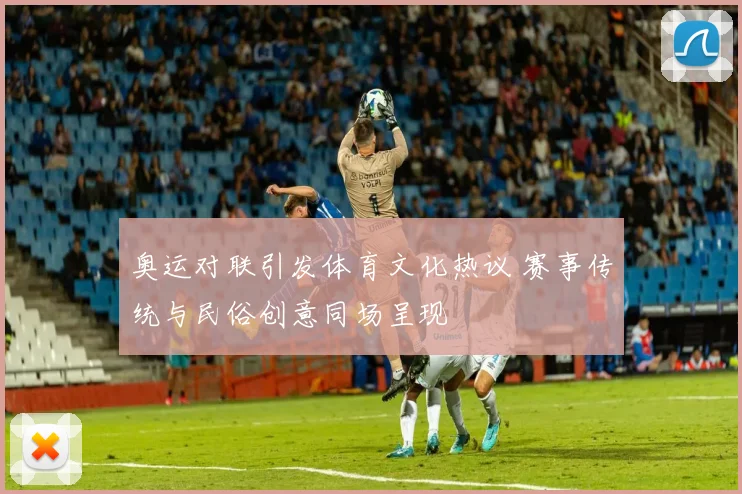奥运对联引发体育文化热议 赛事传统与民俗创意同场呈现