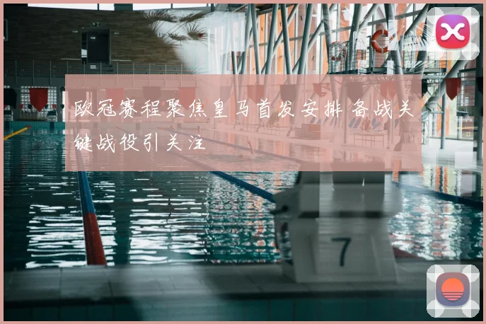 欧冠赛程聚焦皇马首发安排 备战关键战役引关注