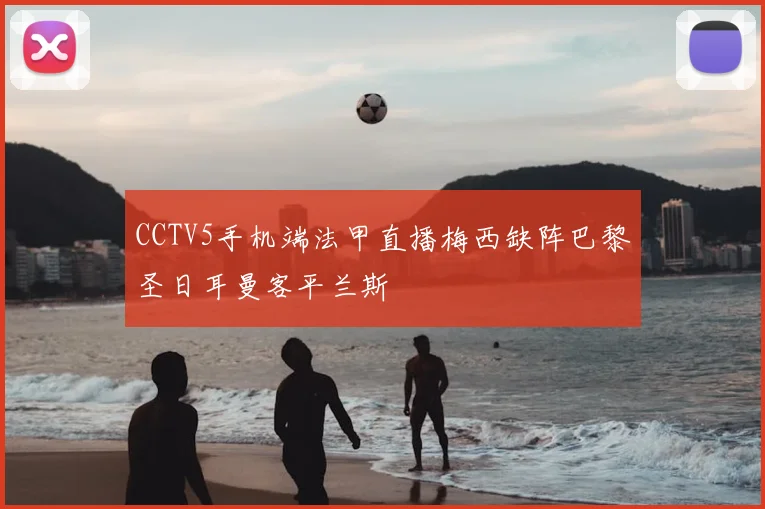 CCTV5手机端法甲直播梅西缺阵巴黎圣日耳曼客平兰斯