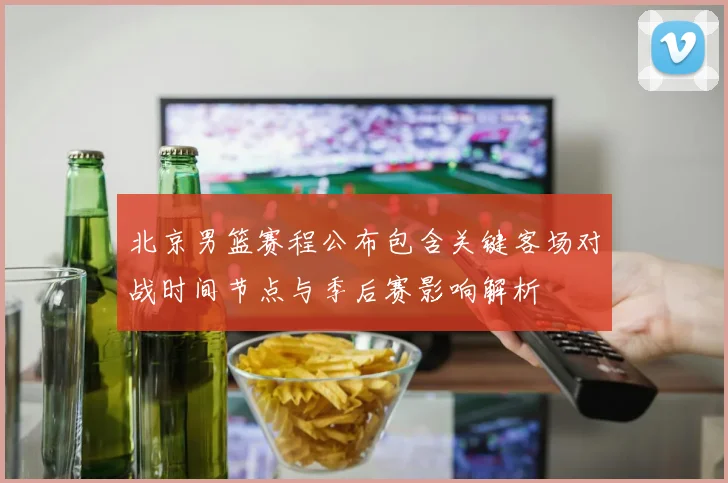 北京男篮赛程公布包含关键客场对战时间节点与季后赛影响解析