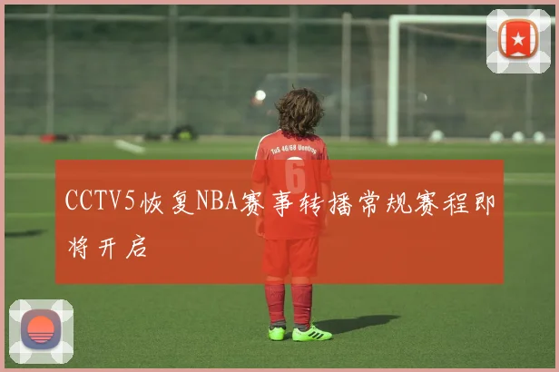 CCTV5恢复NBA赛事转播常规赛程即将开启