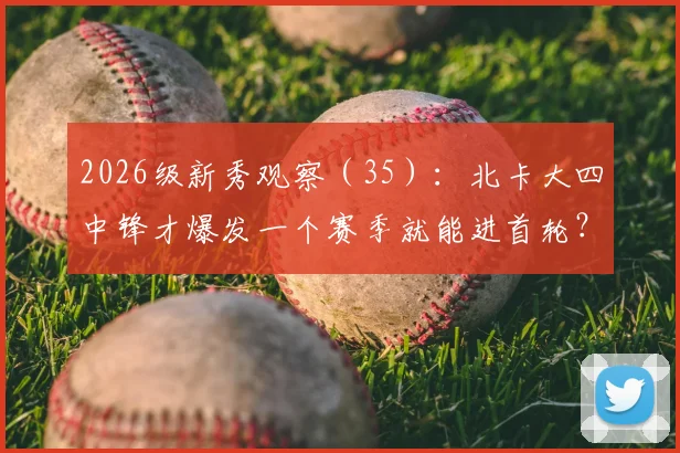 2026级新秀观察(35):北卡大四中锋才爆发一个赛季就能进首轮?