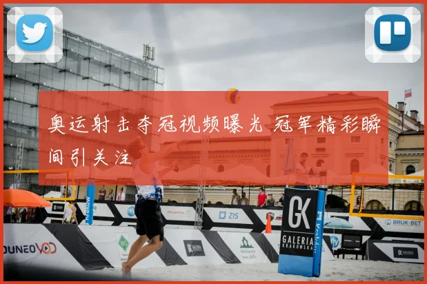 奥运射击夺冠视频曝光 冠军精彩瞬间引关注