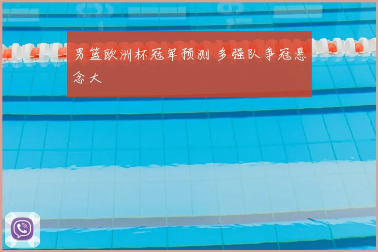 男篮欧洲杯冠军预测 多强队争冠悬念大