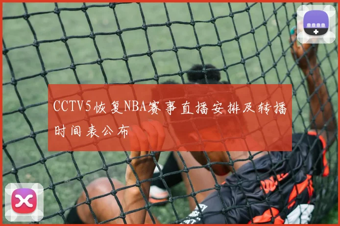 CCTV5恢复NBA赛事直播安排及转播时间表公布
